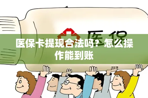 医保卡提现合法吗？怎么操作能到账